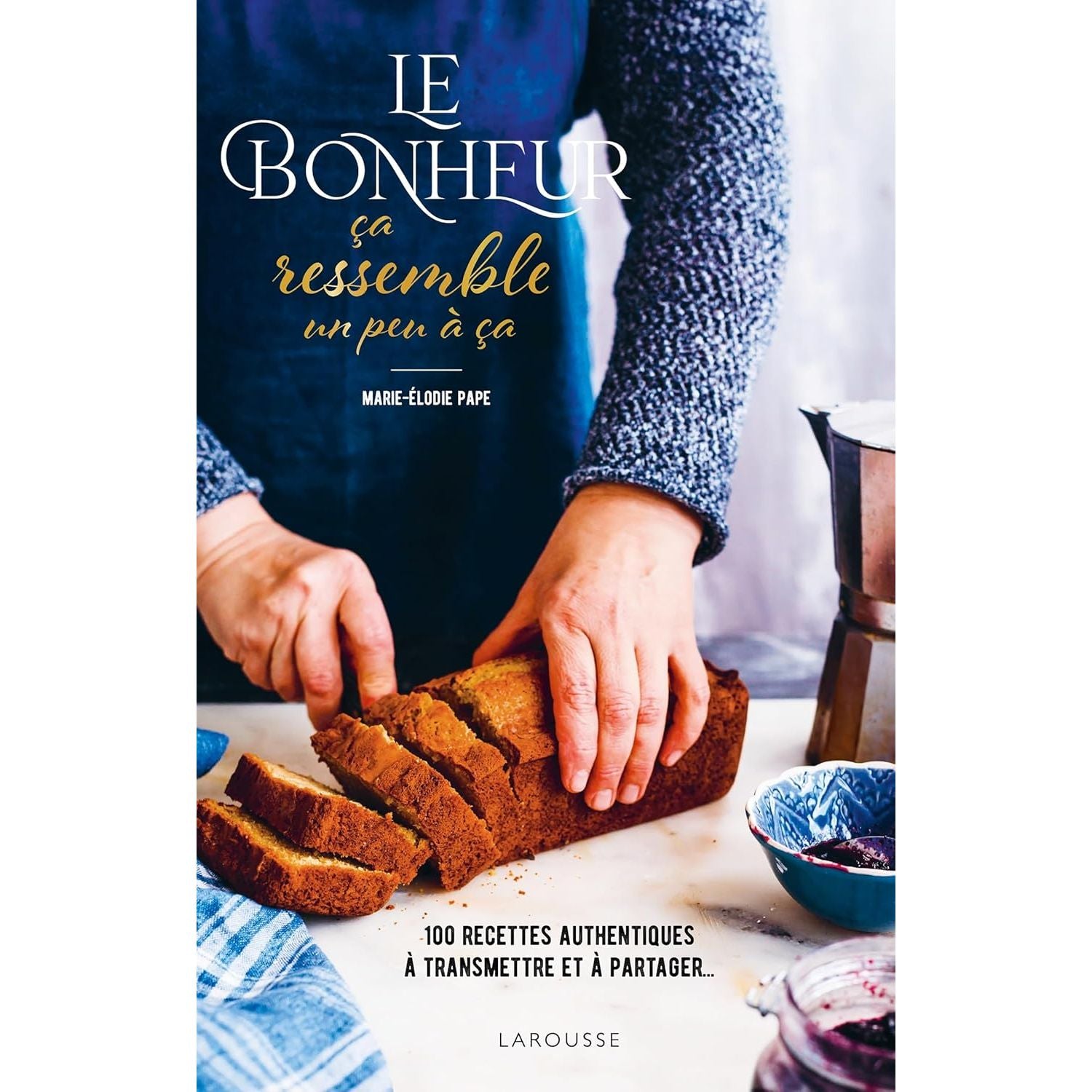 Le bonheur ça ressemble un peu à ça - Larousse Ed. - Livre de boulangerie - - La Guilde Culinaire